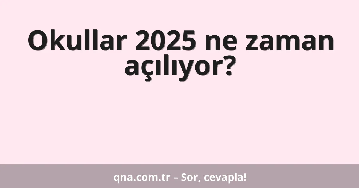 Okullar 2025 ne zaman açılıyor?