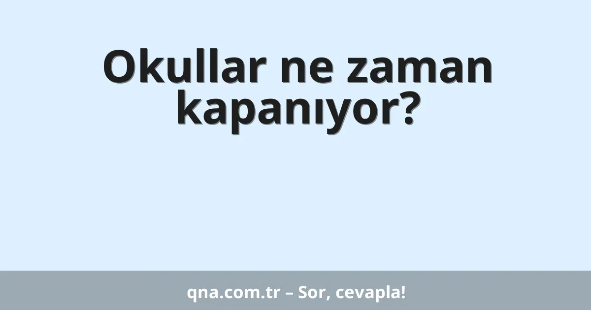 Okullar ne zaman kapanıyor?