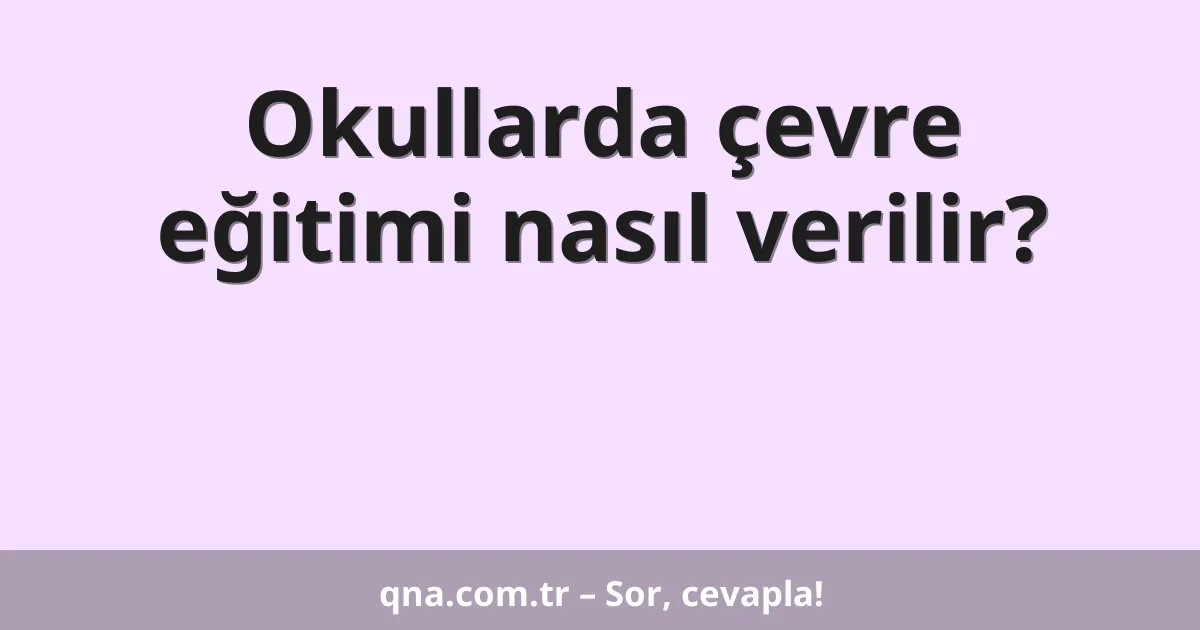 Okullarda çevre eğitimi nasıl verilir?