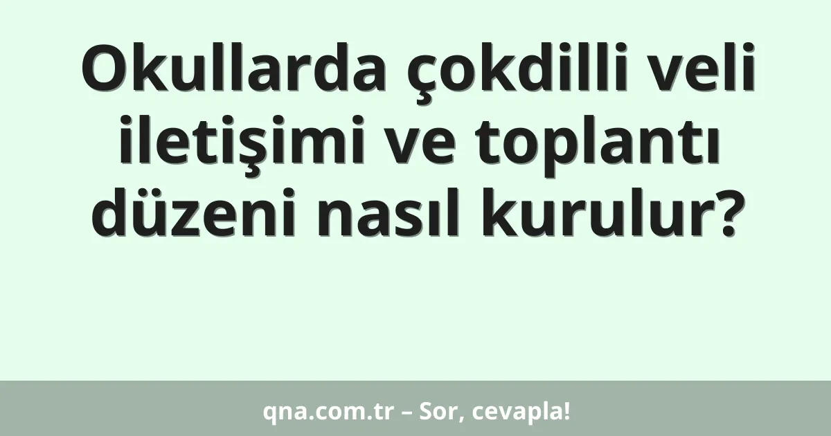 Okullarda çokdilli veli iletişimi ve toplantı düzeni nasıl kurulur?