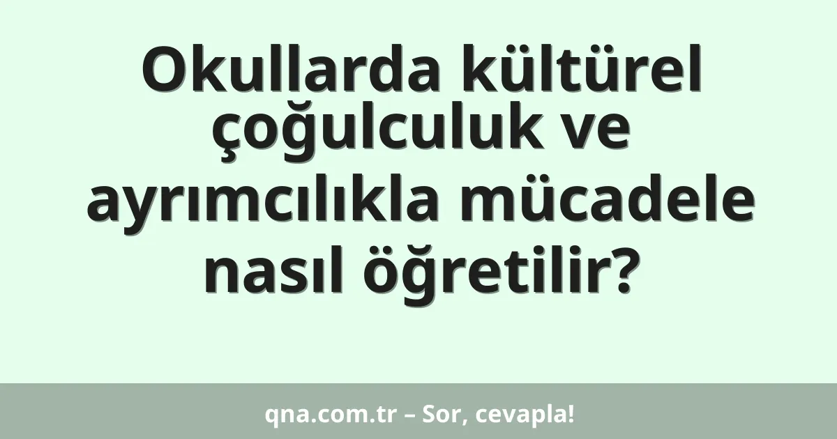 Okullarda kültürel çoğulculuk ve ayrımcılıkla mücadele nasıl öğretilir?