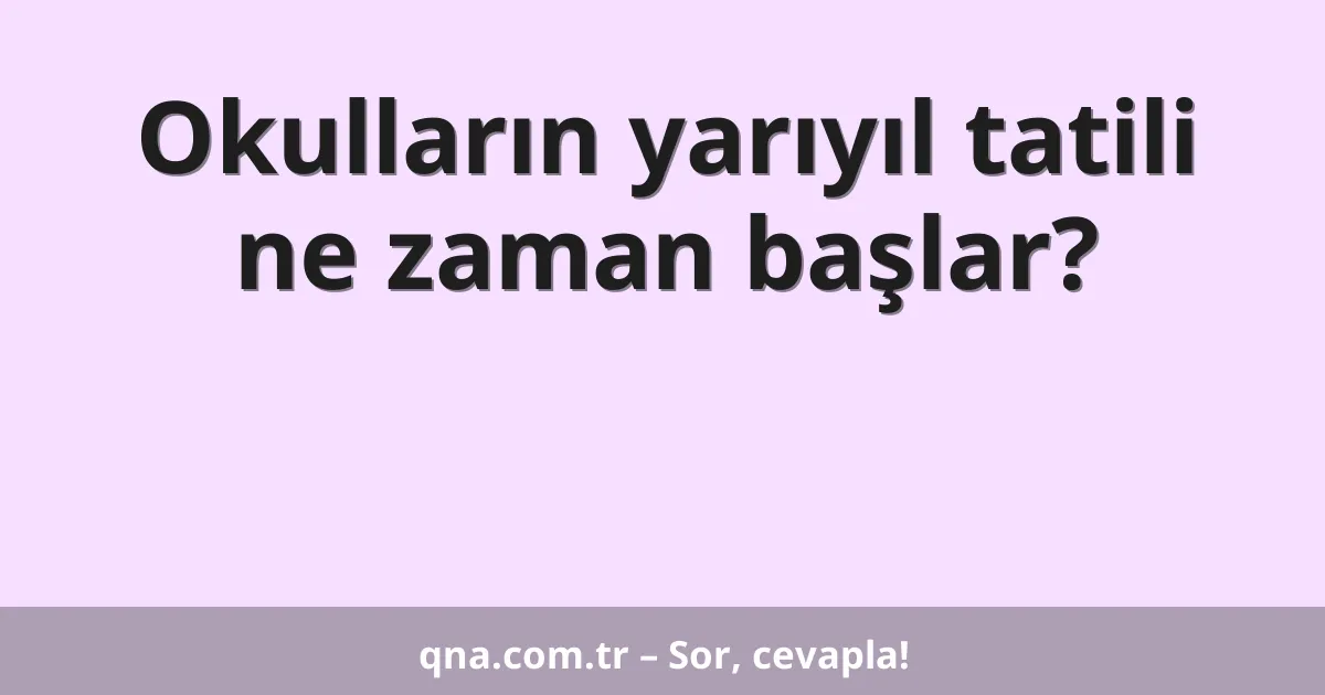 Okulların yarıyıl tatili ne zaman başlar?