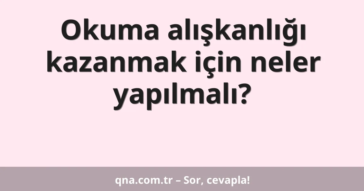 Okuma alışkanlığı kazanmak için neler yapılmalı?