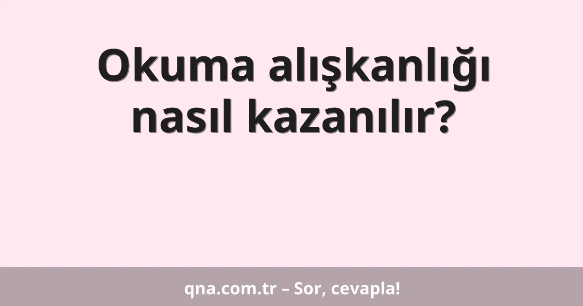 Okuma alışkanlığı nasıl kazanılır?