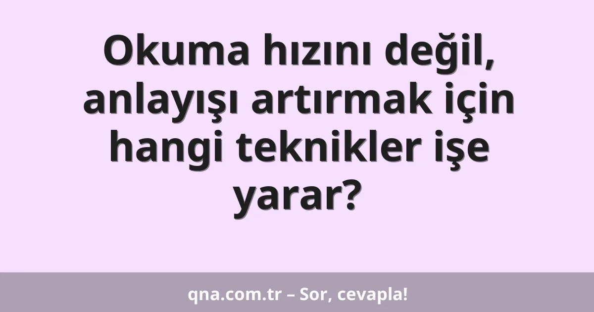 Okuma hızını değil, anlayışı artırmak için hangi teknikler işe yarar?