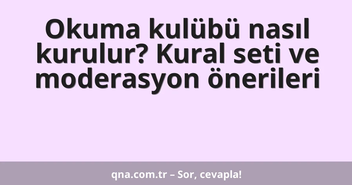 Okuma kulübü nasıl kurulur? Kural seti ve moderasyon önerileri