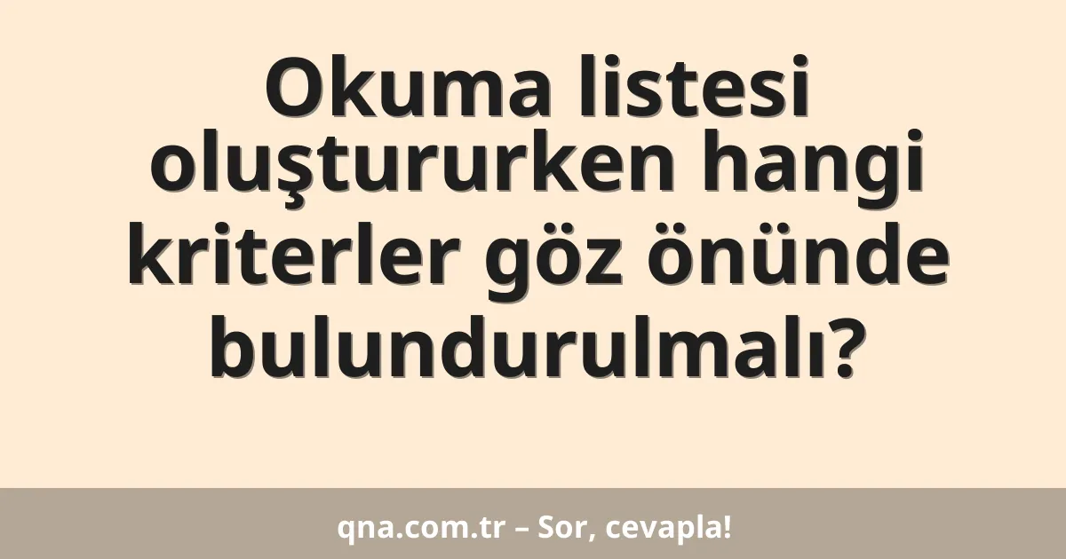 Okuma listesi oluştururken hangi kriterler göz önünde bulundurulmalı?