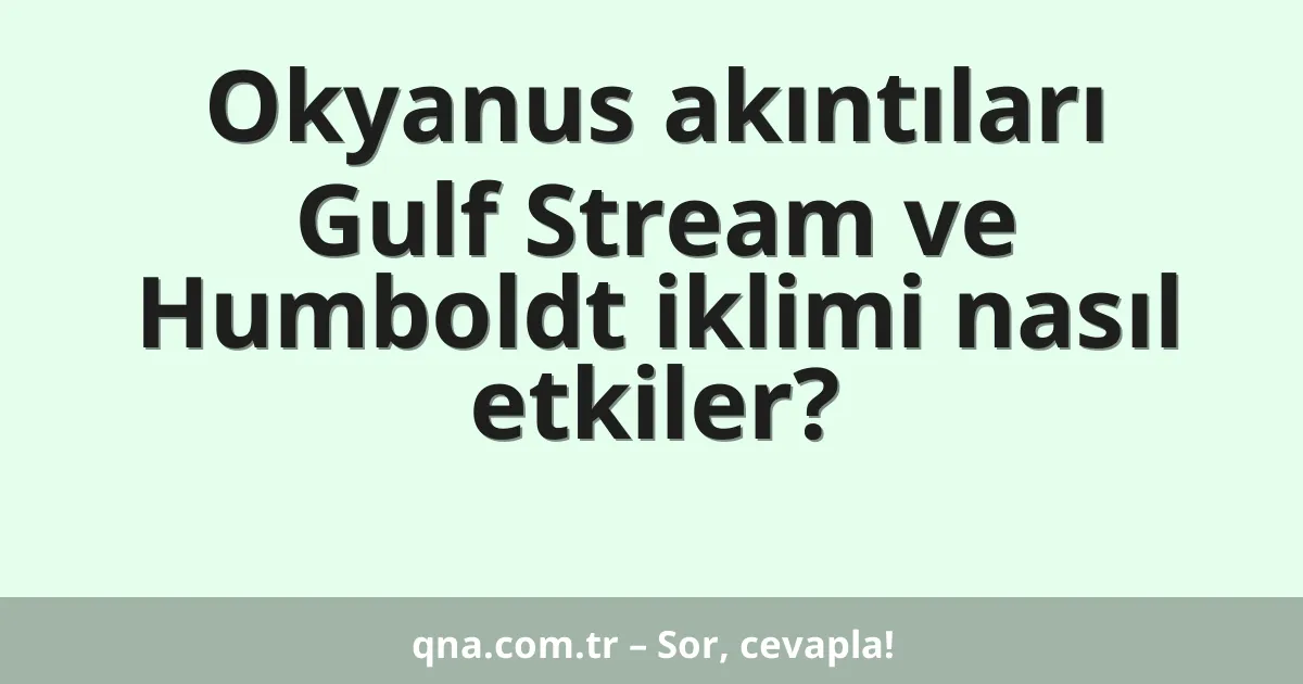Okyanus akıntıları Gulf Stream ve Humboldt iklimi nasıl etkiler?