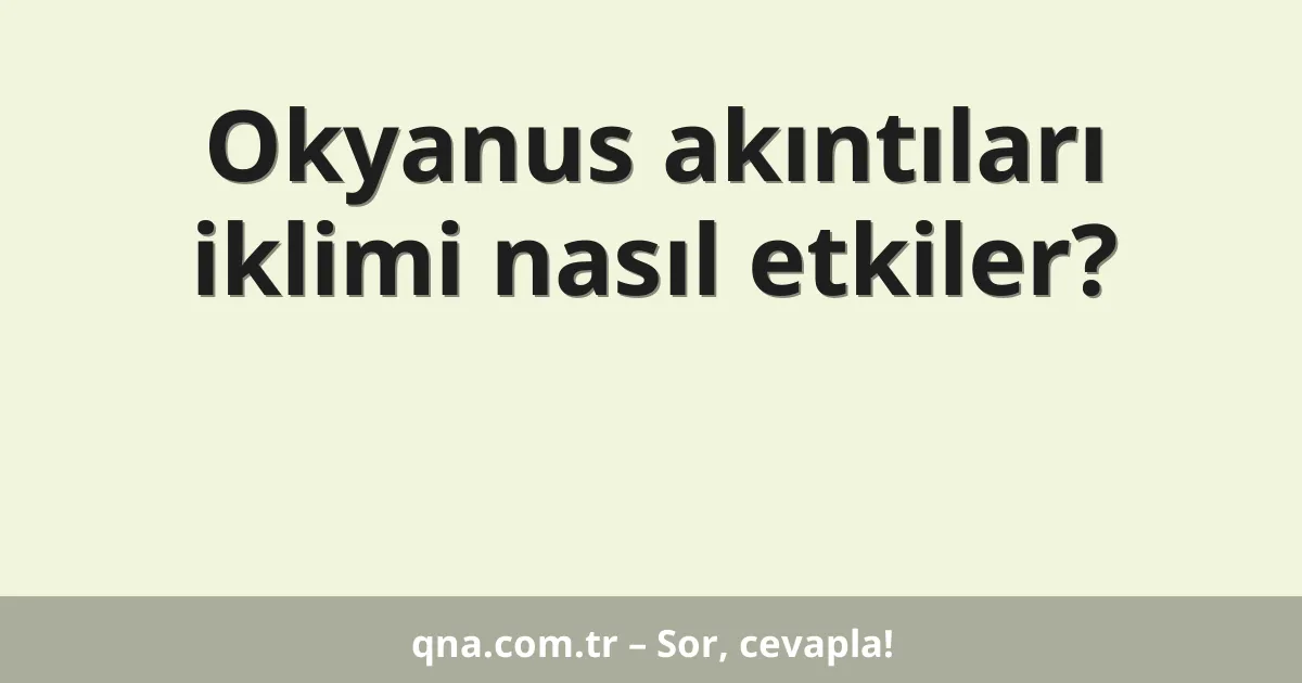 Okyanus akıntıları iklimi nasıl etkiler?