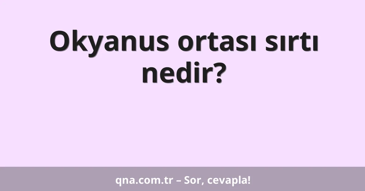 Okyanus ortası sırtı nedir?