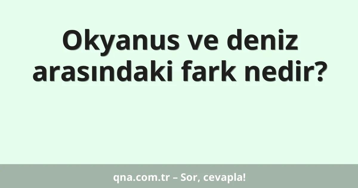 Okyanus ve deniz arasındaki fark nedir?