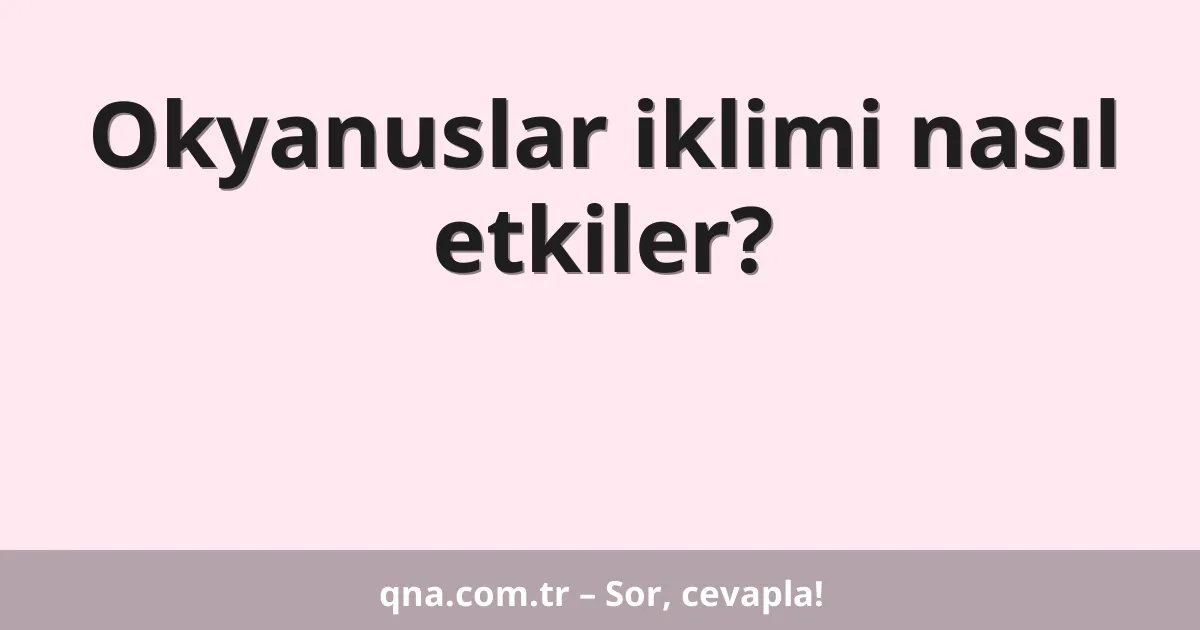 Okyanuslar iklimi nasıl etkiler?