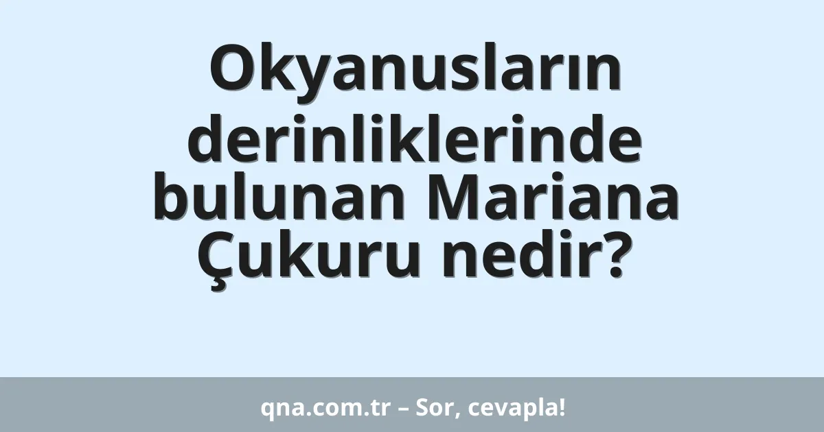 Okyanusların derinliklerinde bulunan Mariana Çukuru nedir?