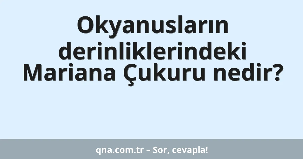 Okyanusların derinliklerindeki Mariana Çukuru nedir?