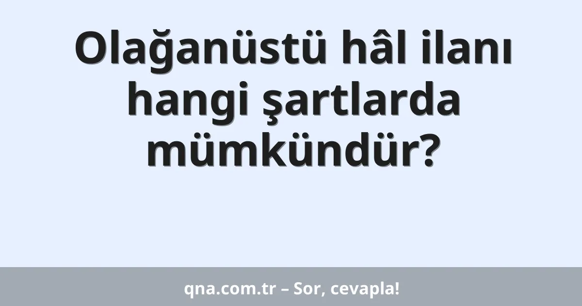 Olağanüstü hâl ilanı hangi şartlarda mümkündür?