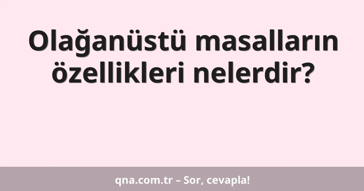 Olağanüstü masalların özellikleri nelerdir?