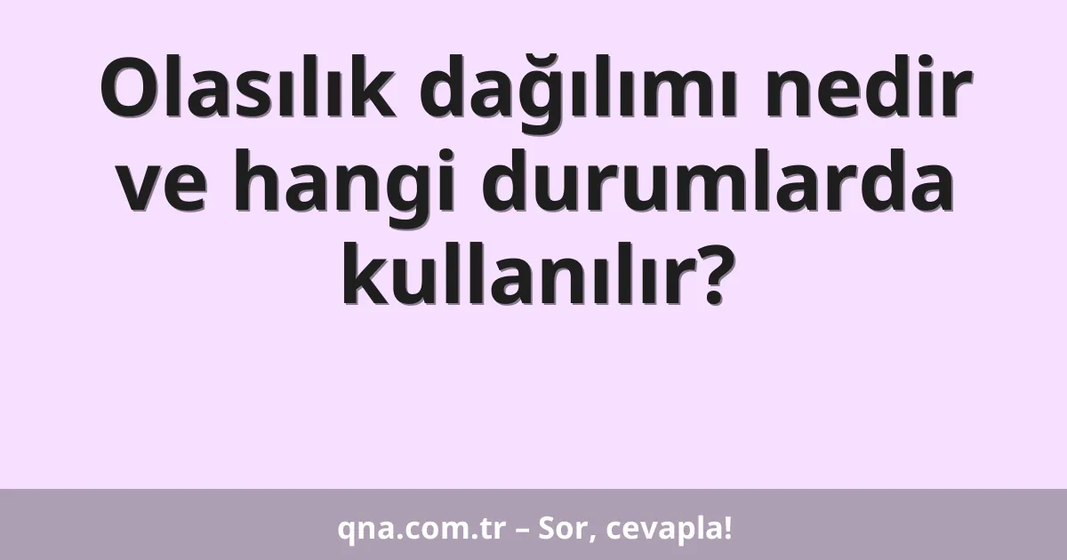 Olasılık dağılımı nedir ve hangi durumlarda kullanılır?