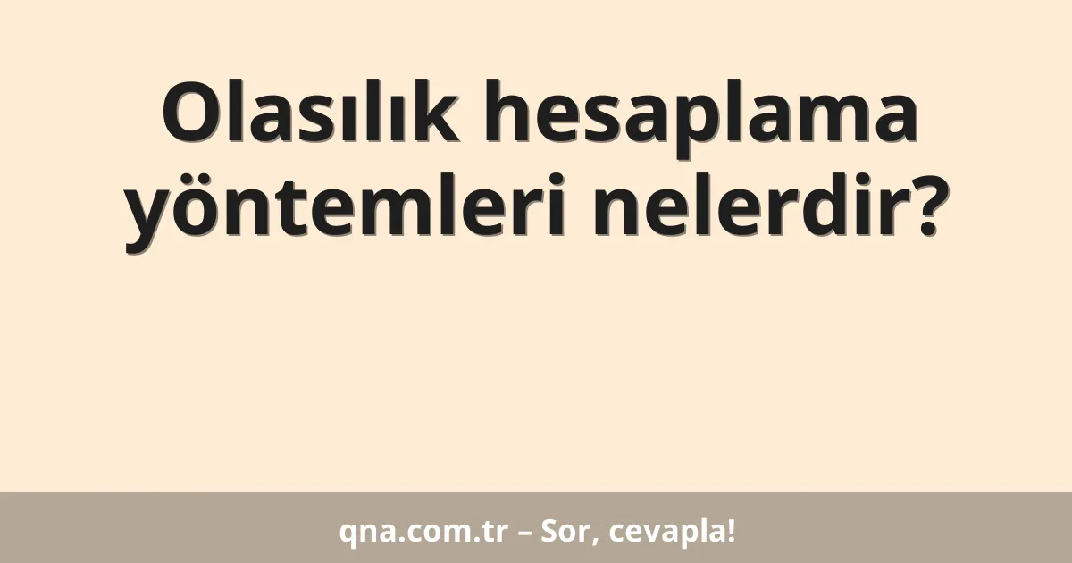 Olasılık hesaplama yöntemleri nelerdir?