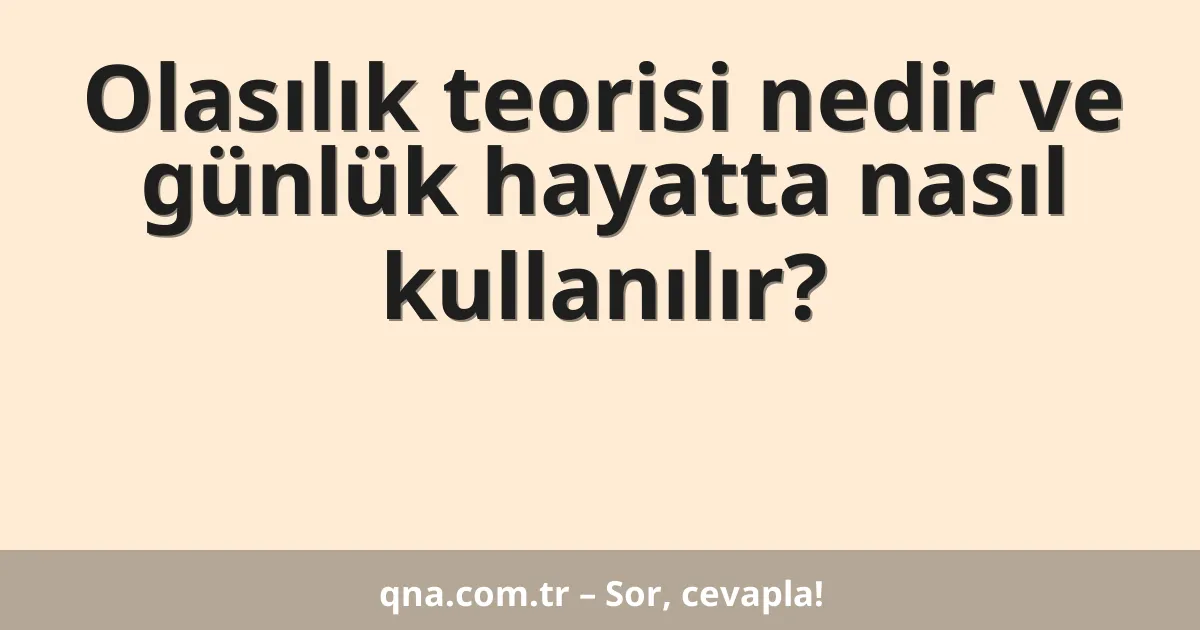 Olasılık teorisi nedir ve günlük hayatta nasıl kullanılır?