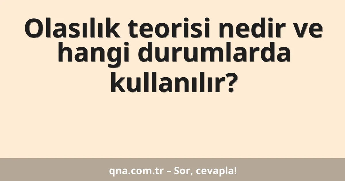 Olasılık teorisi nedir ve hangi durumlarda kullanılır?