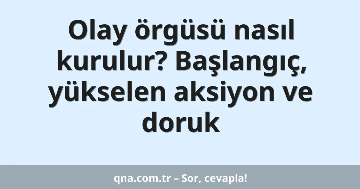 Olay örgüsü nasıl kurulur? Başlangıç, yükselen aksiyon ve doruk