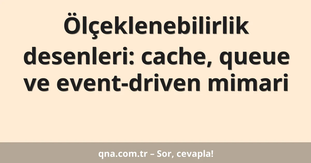 Ölçeklenebilirlik desenleri: cache, queue ve event-driven mimari