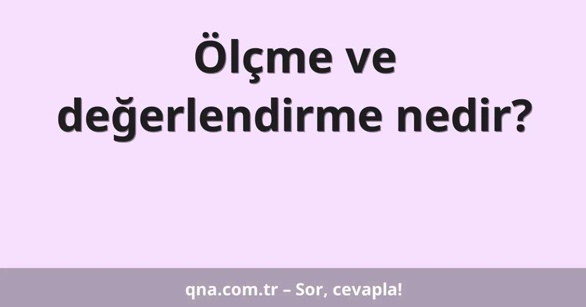 Ölçme ve değerlendirme nedir?