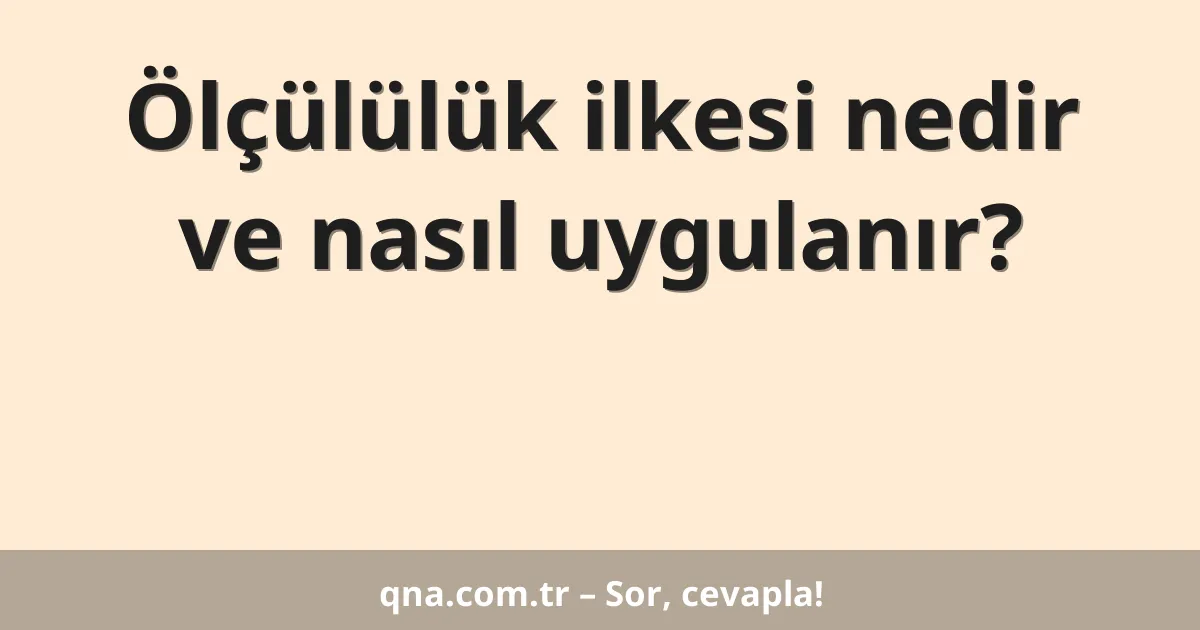 Ölçülülük ilkesi nedir ve nasıl uygulanır?
