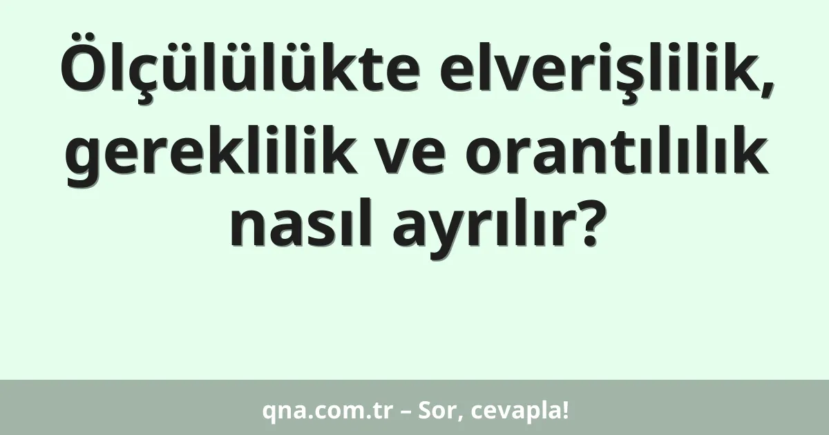 Ölçülülükte elverişlilik, gereklilik ve orantılılık nasıl ayrılır?