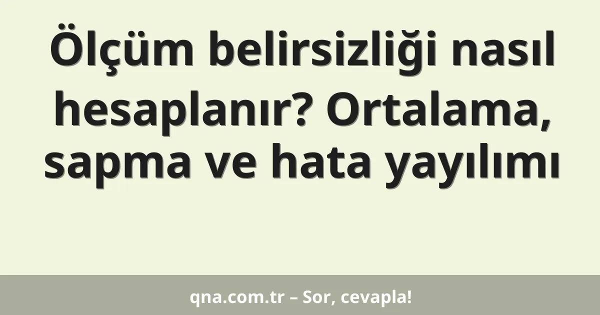 Ölçüm belirsizliği nasıl hesaplanır? Ortalama, sapma ve hata yayılımı