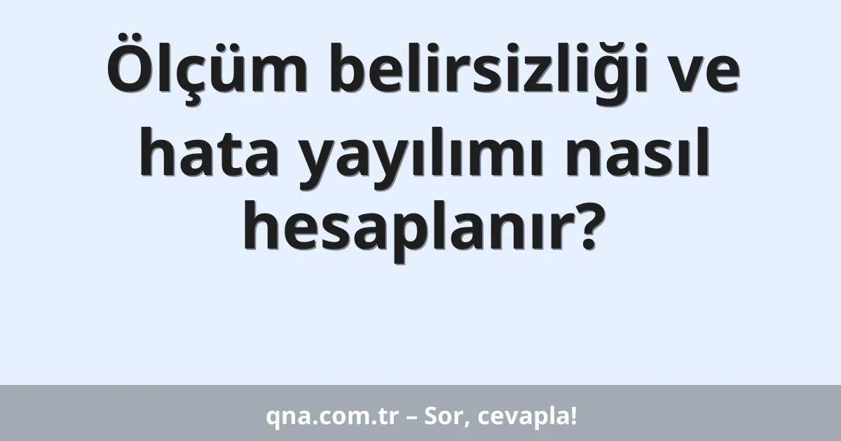 Ölçüm belirsizliği ve hata yayılımı nasıl hesaplanır?