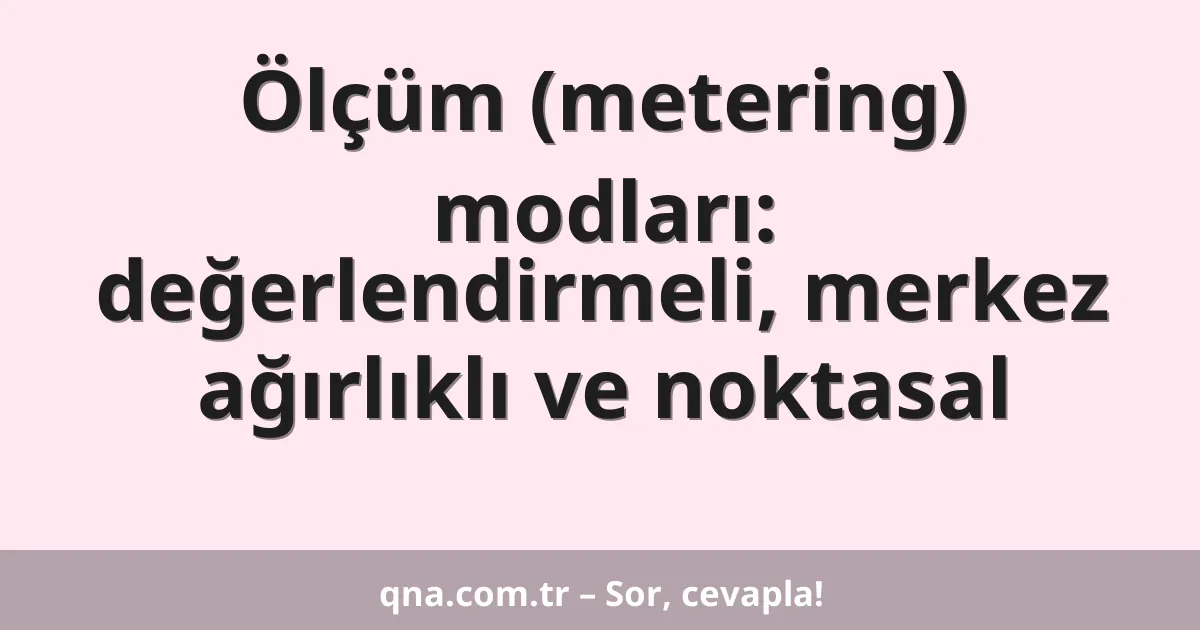 Ölçüm (metering) modları: değerlendirmeli, merkez ağırlıklı ve noktasal