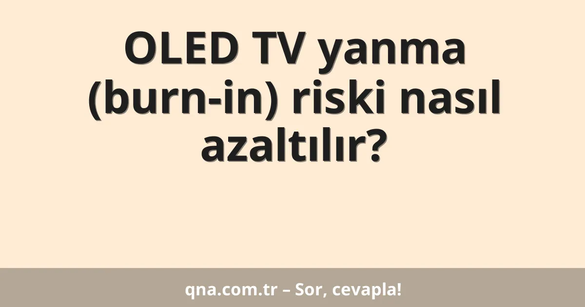 OLED TV yanma (burn-in) riski nasıl azaltılır?