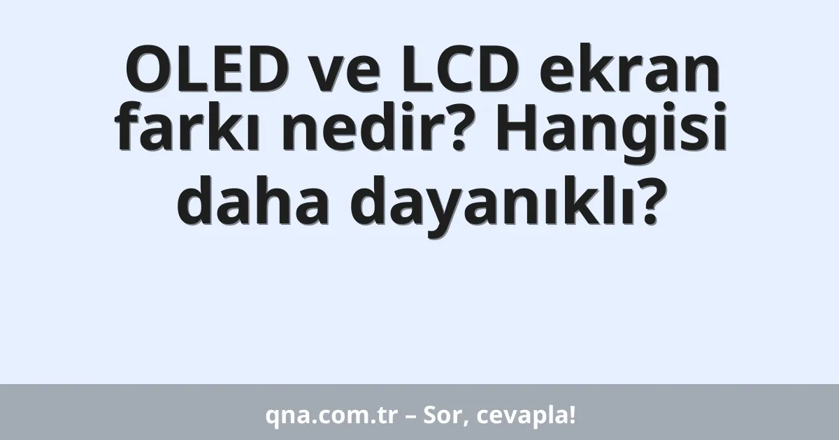 OLED ve LCD ekran farkı nedir? Hangisi daha dayanıklı?