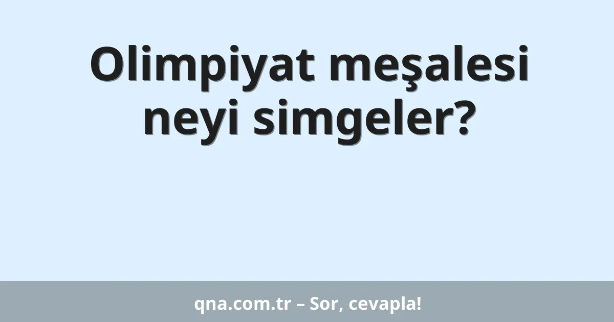 Olimpiyat meşalesi neyi simgeler?