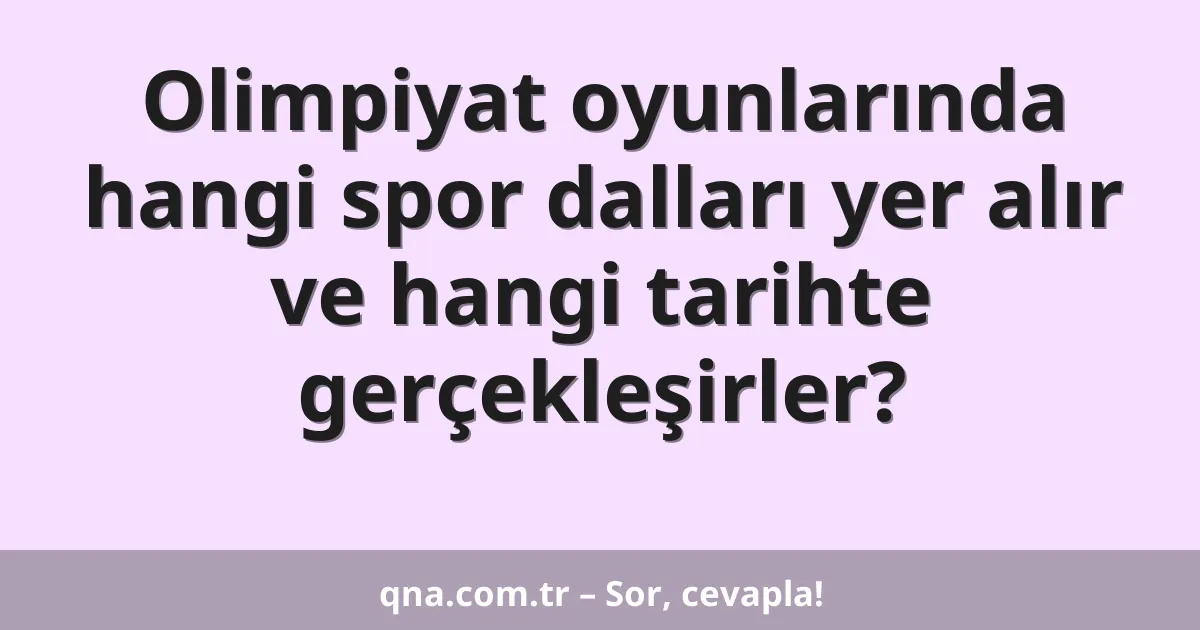 Olimpiyat oyunlarında hangi spor dalları yer alır ve hangi tarihte gerçekleşirler?