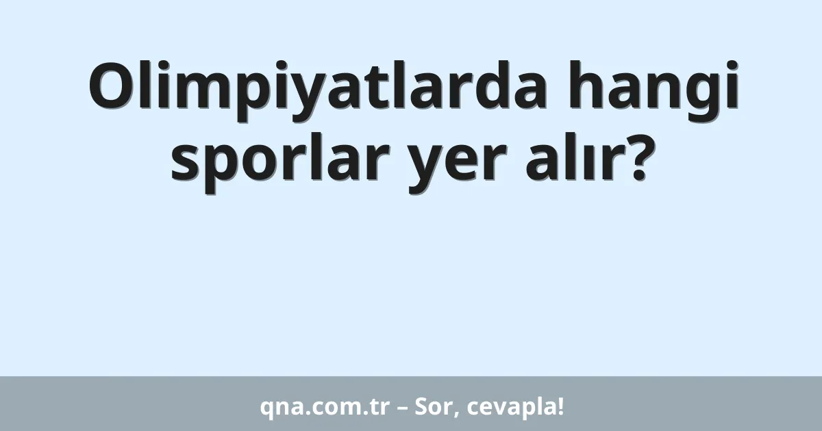 Olimpiyatlarda hangi sporlar yer alır?