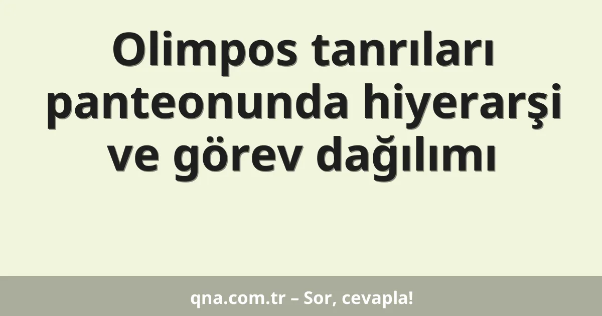 Olimpos tanrıları panteonunda hiyerarşi ve görev dağılımı