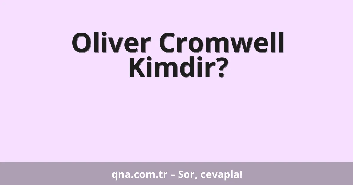 Oliver Cromwell Kimdir?