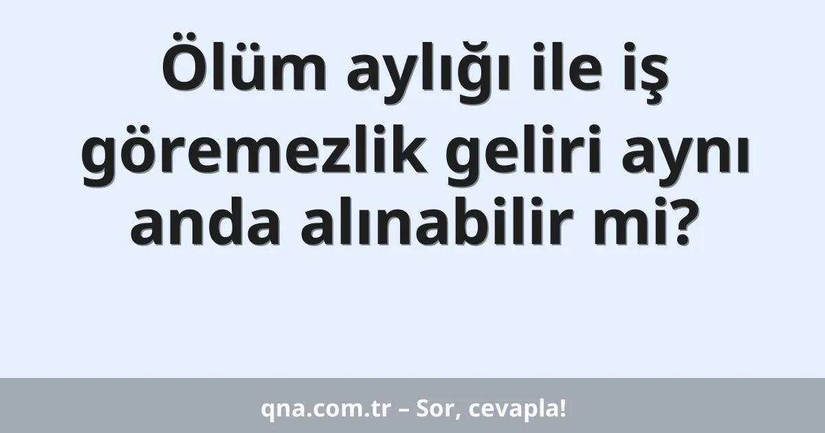 Ölüm aylığı ile iş göremezlik geliri aynı anda alınabilir mi?
