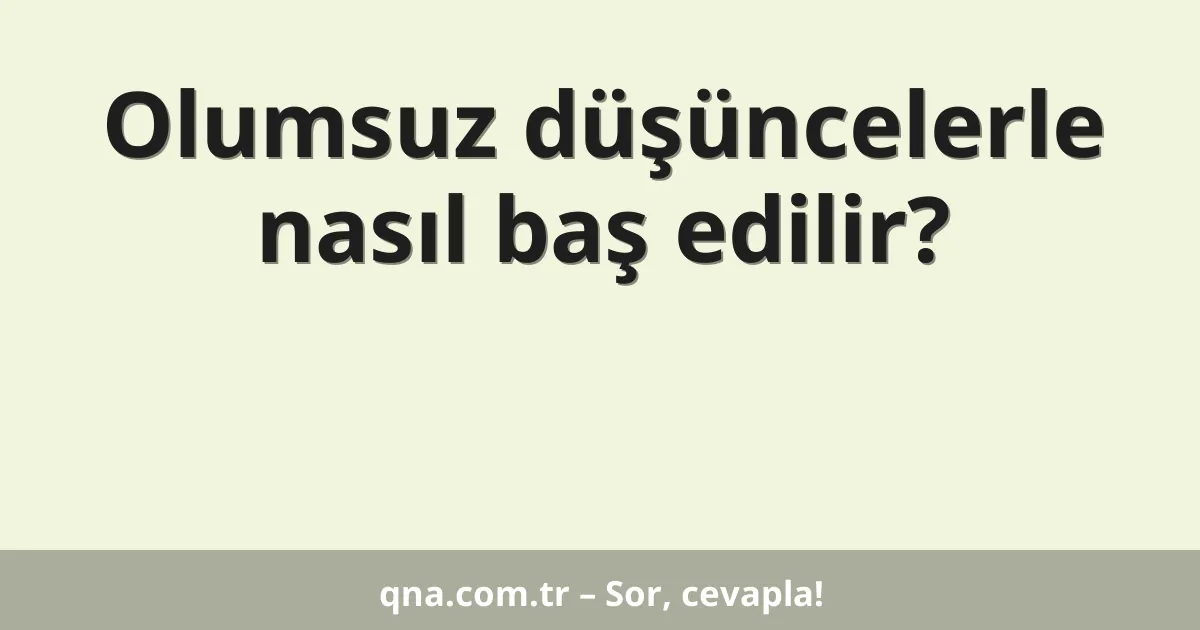 Olumsuz düşüncelerle nasıl baş edilir?