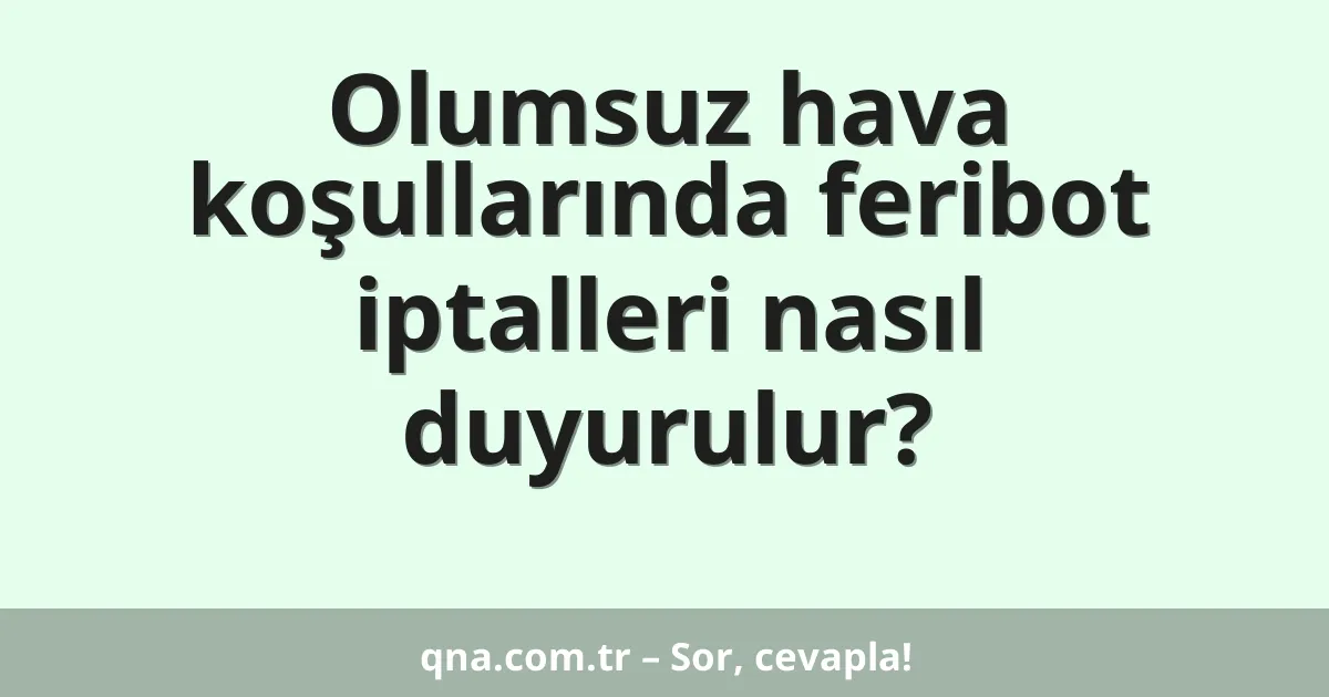 Olumsuz hava koşullarında feribot iptalleri nasıl duyurulur?