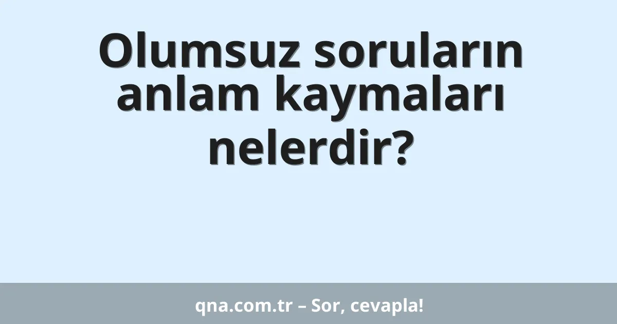 Olumsuz soruların anlam kaymaları nelerdir?