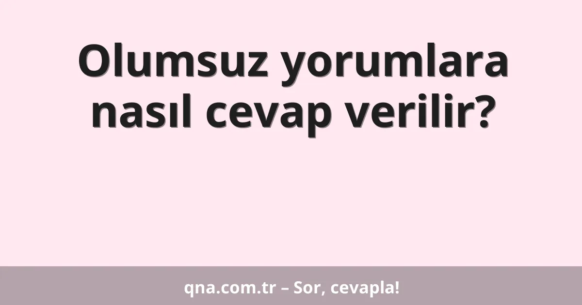Olumsuz yorumlara nasıl cevap verilir?