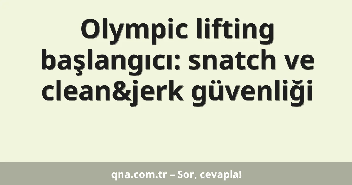 Olympic lifting başlangıcı: snatch ve clean&jerk güvenliği