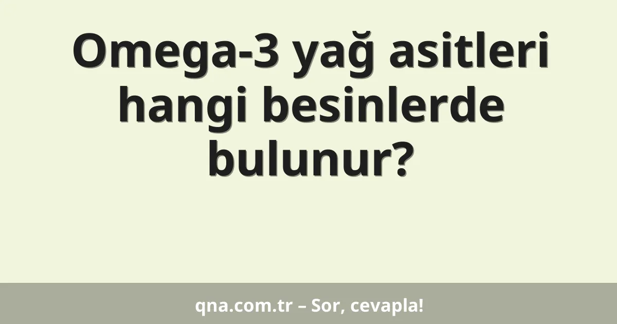 Omega-3 yağ asitleri hangi besinlerde bulunur?