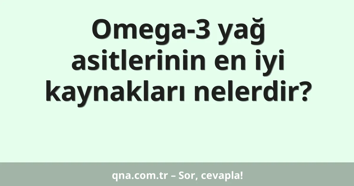 Omega-3 yağ asitlerinin en iyi kaynakları nelerdir?