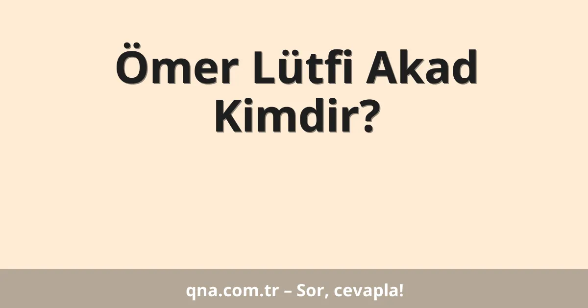 Ömer Lütfi Akad Kimdir?
