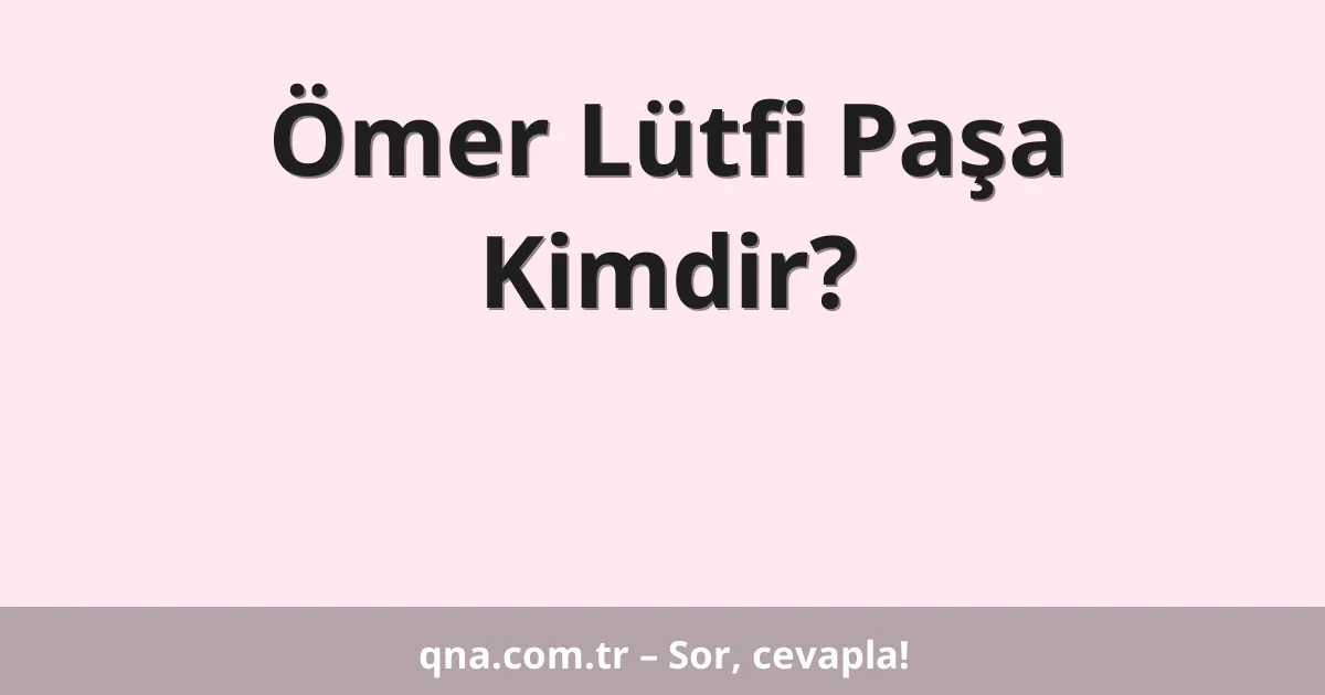Ömer Lütfi Paşa Kimdir?