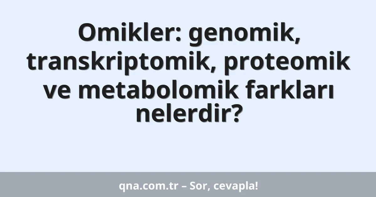 Omikler: genomik, transkriptomik, proteomik ve metabolomik farkları nelerdir?